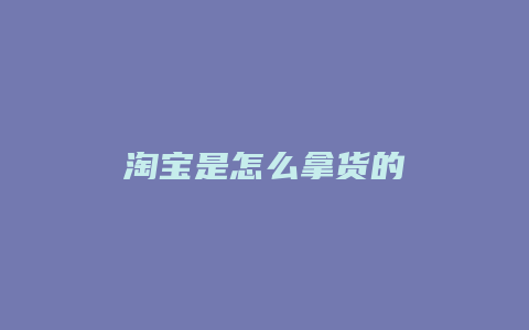 淘宝是怎么拿货的