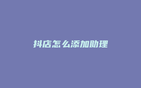 抖店怎么添加助理