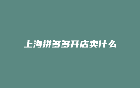 上海拼多多开店卖什么产品