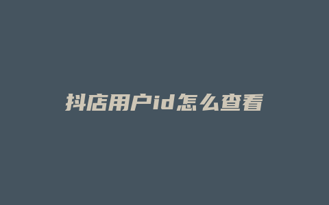 抖店用户id怎么查看