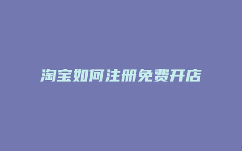 淘宝如何注册免费开店店铺