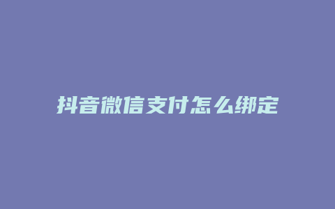 抖音微信支付怎么绑定抖店