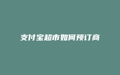 支付宝超市如何预订商品