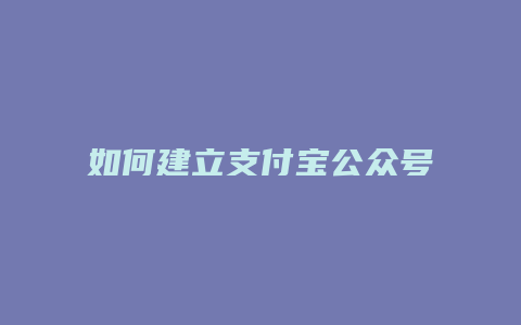 如何建立支付宝公众号