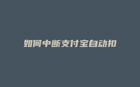 如何中断支付宝自动扣款