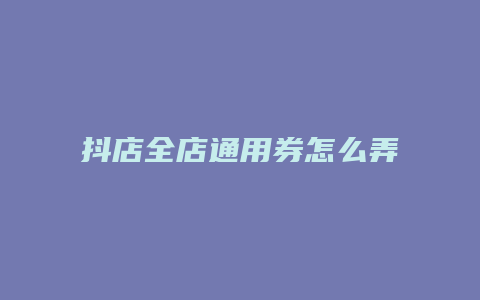 抖店全店通用券怎么弄