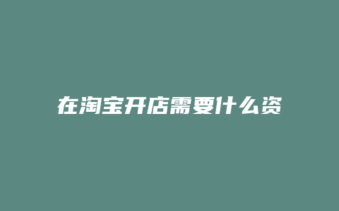 在淘宝开店需要什么资料吗