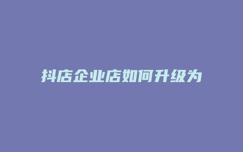 抖店企业店如何升级为专卖店