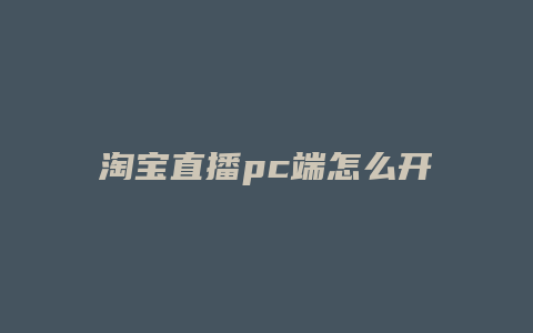 淘宝直播pc端怎么开播