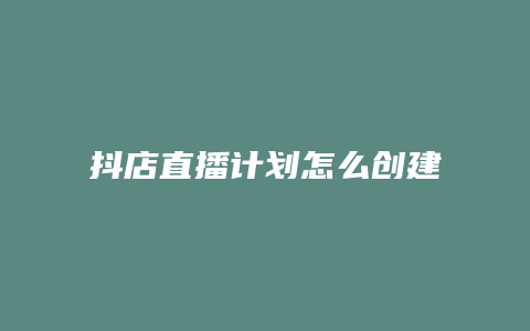 抖店直播计划怎么创建