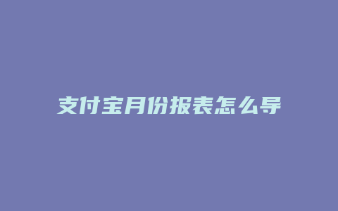 支付宝月份报表怎么导出