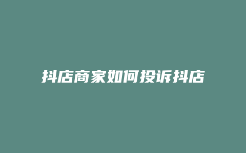 抖店商家如何投诉抖店平台