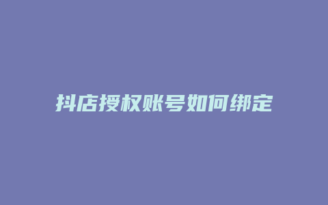 抖店授权账号如何绑定