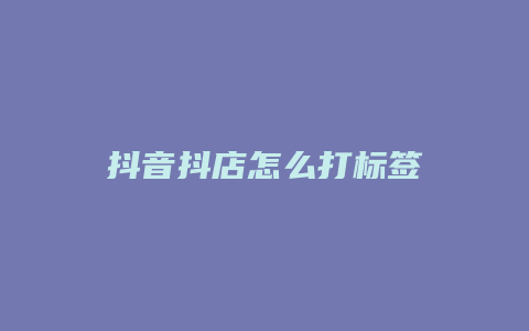 抖音抖店怎么打标签