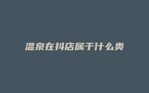 温泉在抖店属于什么类目