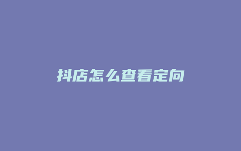 抖店怎么查看定向