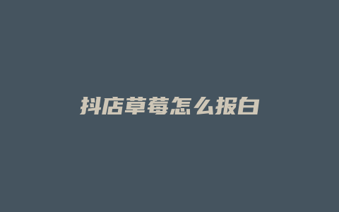 抖店草莓怎么报白