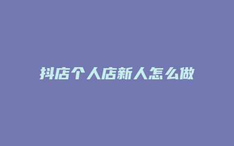 抖店个人店新人怎么做