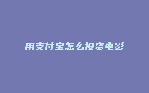 用支付宝怎么投资电影