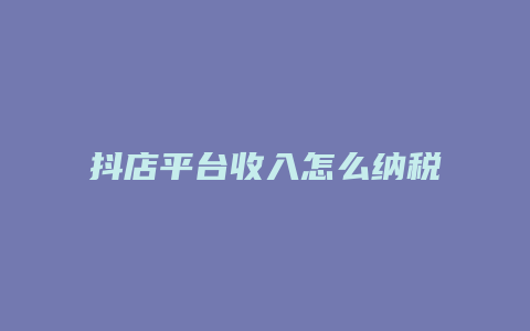 抖店平台收入怎么纳税