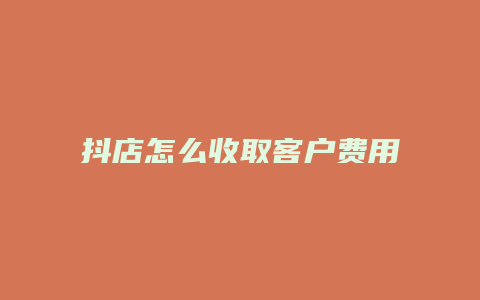 抖店怎么收取客户费用