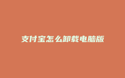 支付宝怎么卸载电脑版本