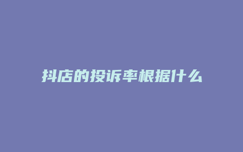 抖店的投诉率根据什么