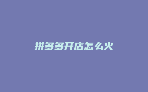 拼多多开店怎么火