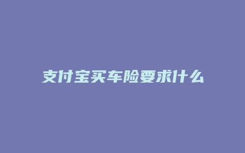 支付宝买车险要求什么