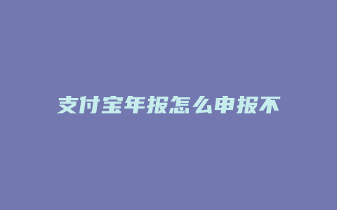 支付宝年报怎么申报不了