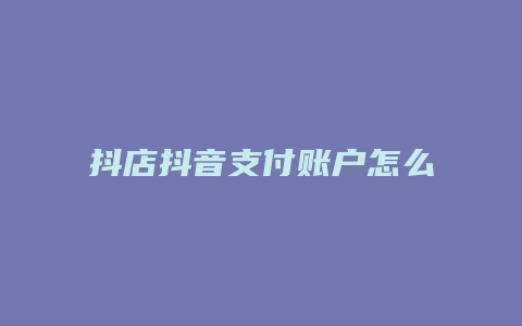 抖店抖音支付账户怎么开