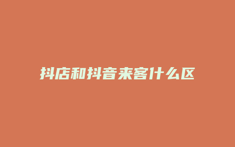 抖店和抖音来客什么区别