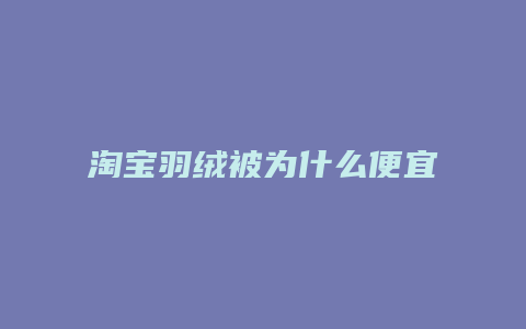 淘宝羽绒被为什么便宜