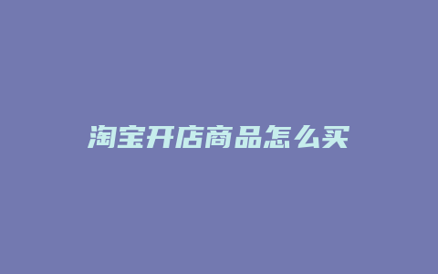 淘宝开店商品怎么买