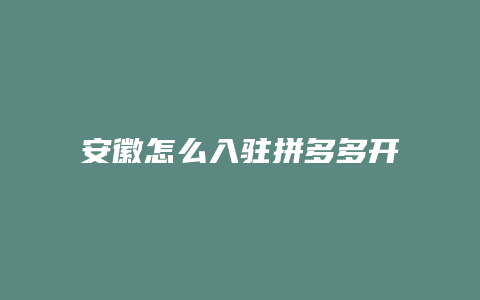 安徽怎么入驻拼多多开店