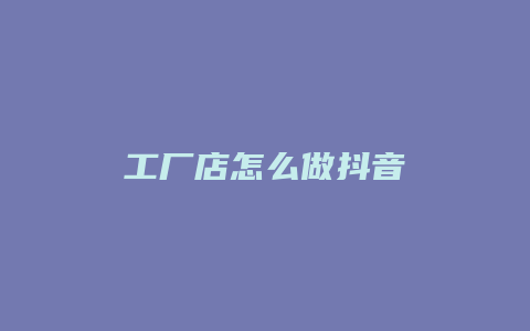 工厂店怎么做抖音