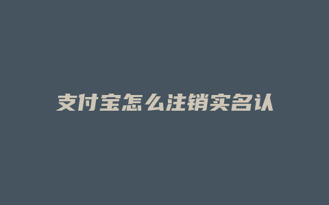 支付宝怎么注销实名认证