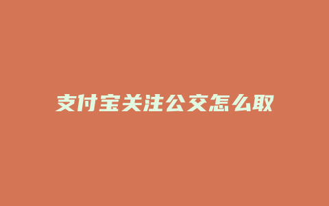 支付宝关注公交怎么取消