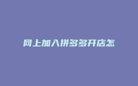 网上加入拼多多开店怎么样