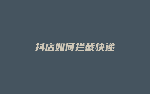 抖店如何拦截快递