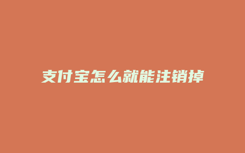 支付宝怎么就能注销掉