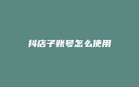 抖店子账号怎么使用