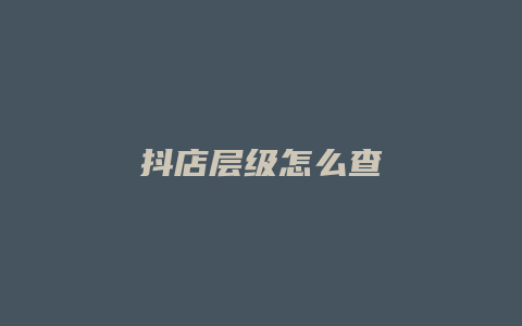 抖店层级怎么查