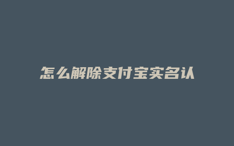 怎么解除支付宝实名认证