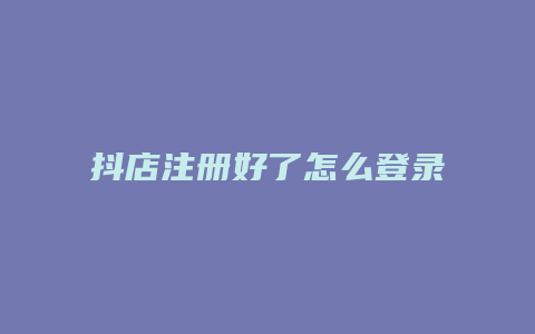 抖店注册好了怎么登录