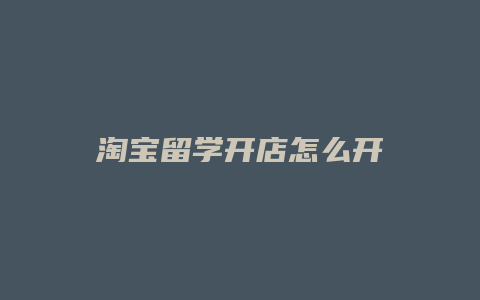 淘宝留学开店怎么开