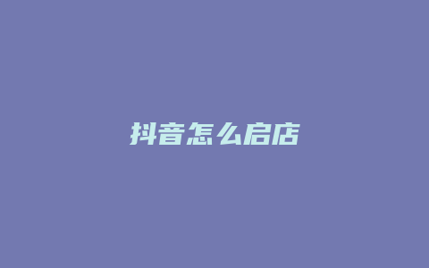 抖音怎么启店