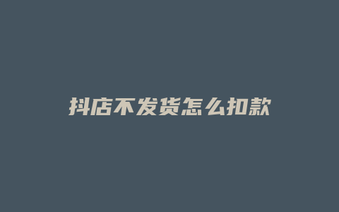 抖店不发货怎么扣款