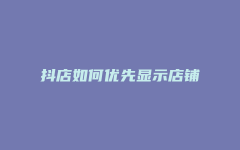 抖店如何优先显示店铺