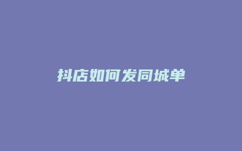 抖店如何发同城单